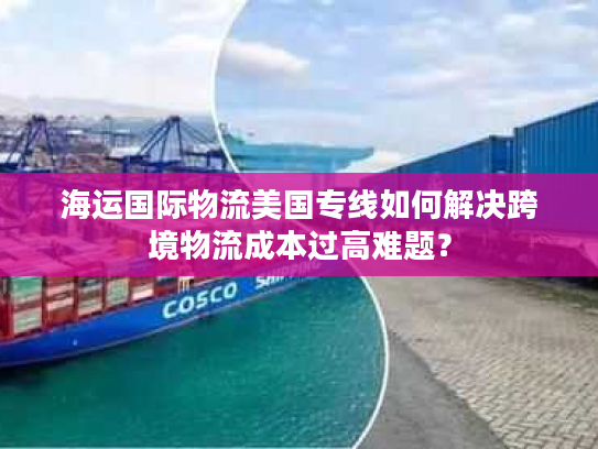 海运国际物流美国专线如何解决跨境物流成本过高难题？
