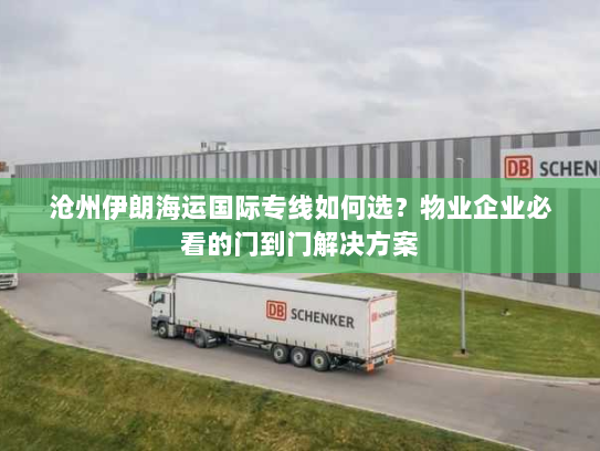 沧州伊朗海运国际专线如何选?物业企业必看的门到门解决方案 沧州伊朗海运国际专线如何选?物业企业必看的门到门解决方案
