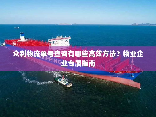众利物流单号查询有哪些高效方法？物业企业专属指南