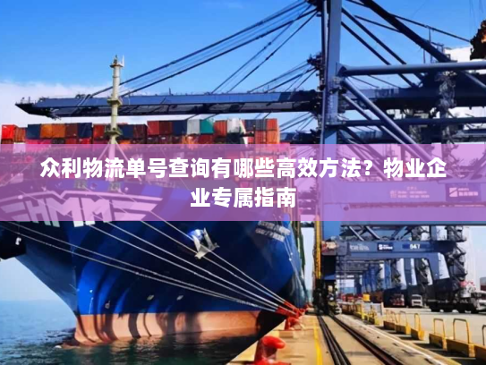 众利物流单号查询有哪些高效方法?物业企业专属指南 众利物流单号查询有哪些高效方法?物业企业专属指南