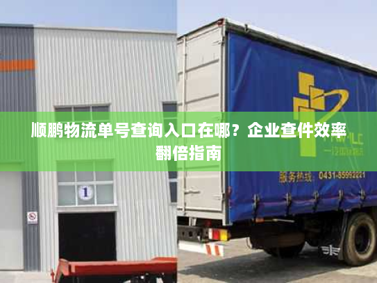 顺鹏物流单号查询入口在哪?企业查件效率翻倍指南 顺鹏物流单号查询入口在哪?企业查件效率翻倍指南