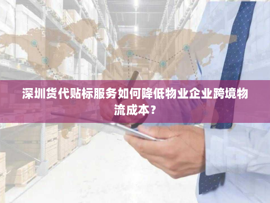 深圳货代贴标服务如何降低物业企业跨境物流成本? 深圳货代贴标服务如何降低物业企业跨境物流成本?