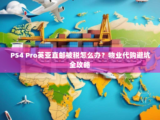 PS4 Pro英亚直邮被税怎么办?物业代购避坑全攻略 PS4 Pro英亚直邮被税怎么办?物业代购避坑全攻略