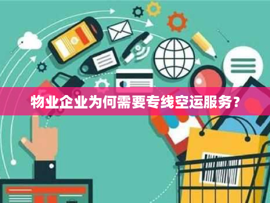 物业企业为何需要专线空运服务? 物业企业为何需要专线空运服务?