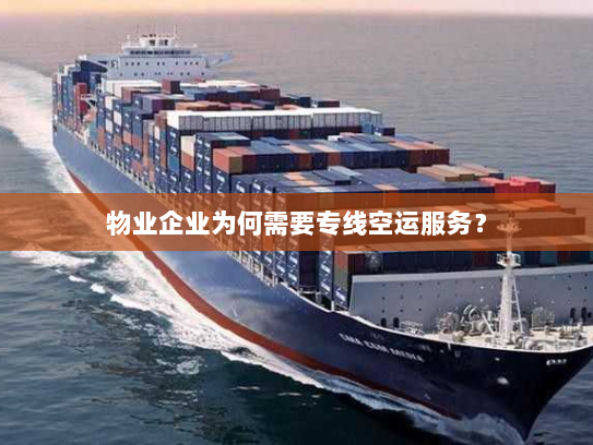 物业企业为何需要专线空运服务? 物业企业为何需要专线空运服务?