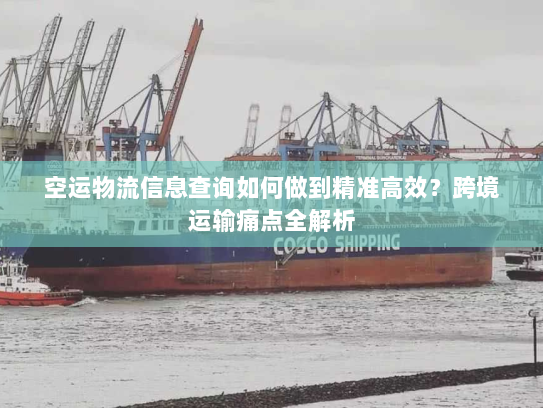 空运物流信息查询如何做到精准高效?跨境运输痛点全解析 空运物流信息查询如何做到精准高效?跨境运输痛点全解析