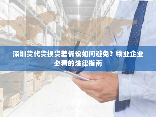 深圳货代货损货差诉讼如何避免？物业企业必看的法律指南
