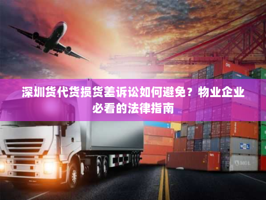 深圳货代货损货差诉讼如何避免？物业企业必看的法律指南