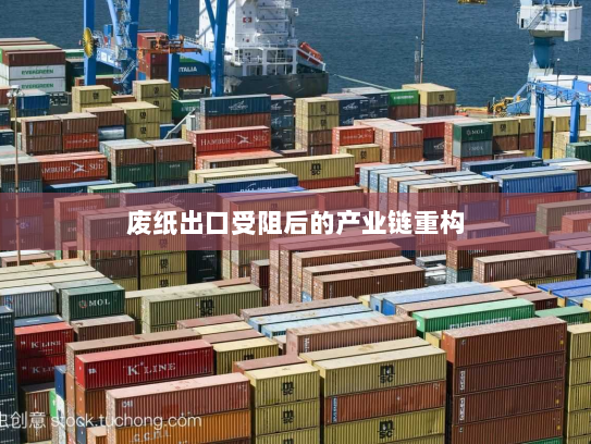 废纸出口受阻后的产业链重构 废纸出口受阻后的产业链重构