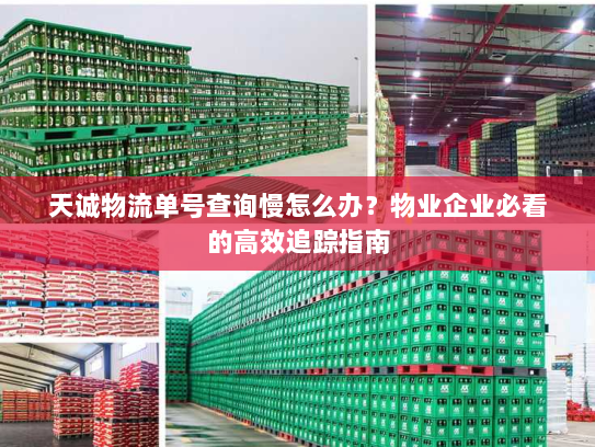 天诚物流单号查询慢怎么办？物业企业必看的高效追踪指南