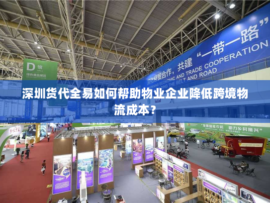 深圳货代全易如何帮助物业企业降低跨境物流成本? 深圳货代全易如何帮助物业企业降低跨境物流成本?