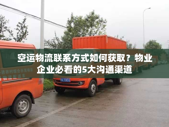 空运物流联系方式如何获取？物业企业必看的5大沟通渠道