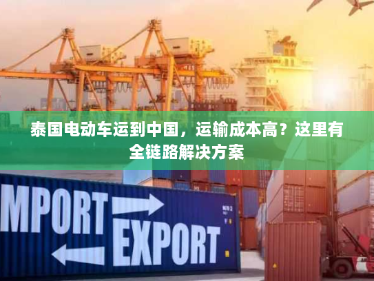 泰国电动车运到中国,运输成本高?这里有全链路解决方案 泰国电动车运到中国,运输成本高?这里有全链路解决方案
