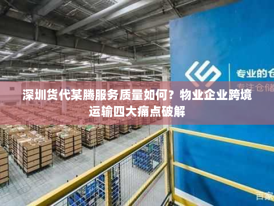 深圳货代某腾服务质量如何?物业企业跨境运输四大痛点破解 深圳货代某腾服务质量如何?物业企业跨境运输四大痛点破解