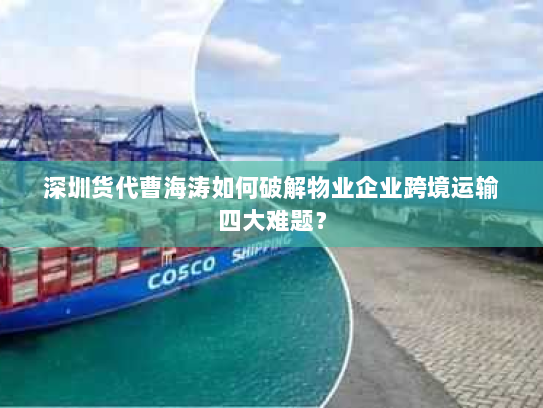 深圳货代曹海涛如何破解物业企业跨境运输四大难题? 深圳货代曹海涛如何破解物业企业跨境运输四大难题?