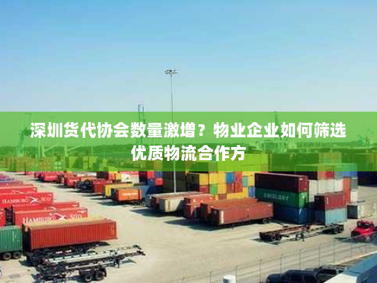 深圳货代协会数量激增?物业企业如何筛选优质物流合作方 深圳货代协会数量激增?物业企业如何筛选优质物流合作方