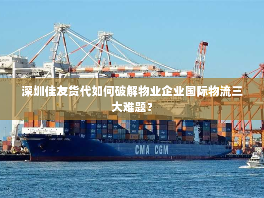 深圳佳友货代如何破解物业企业国际物流三大难题? 深圳佳友货代如何破解物业企业国际物流三大难题?