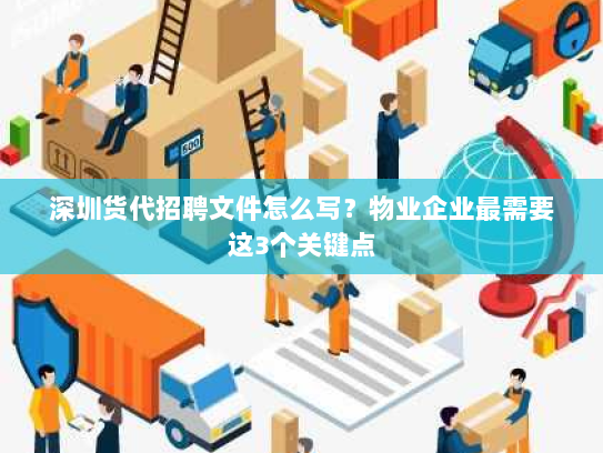 深圳货代招聘文件怎么写?物业企业最需要这3个关键点 深圳货代招聘文件怎么写?物业企业最需要这3个关键点
