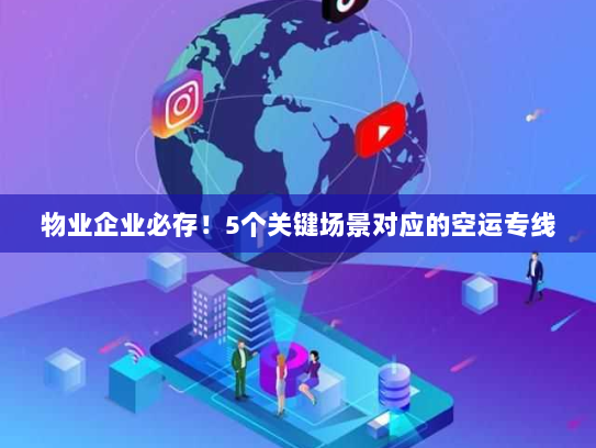 物业企业必存!5个关键场景对应的空运专线 物业企业必存!5个关键场景对应的空运专线