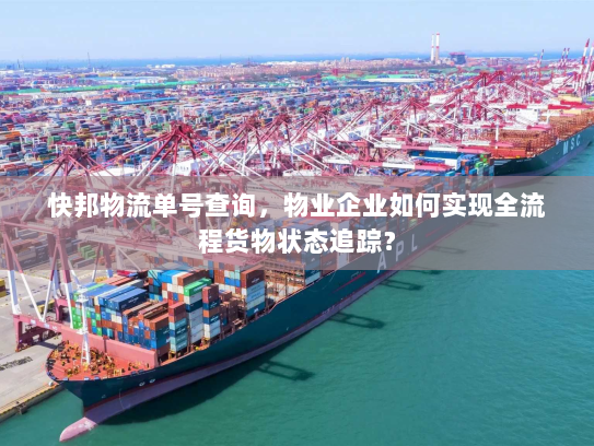 快邦物流单号查询,物业企业如何实现全流程货物状态追踪? 快邦物流单号查询,物业企业如何实现全流程货物状态追踪?