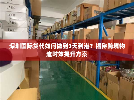 深圳国际货代如何做到3天到港?揭秘跨境物流时效提升方案 深圳国际货代如何做到3天到港?揭秘跨境物流时效提升方案