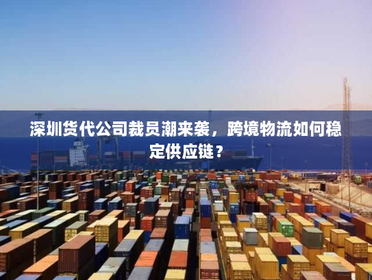 深圳货代公司裁员潮来袭,跨境物流如何稳定供应链? 深圳货代公司裁员潮来袭,跨境物流如何稳定供应链?