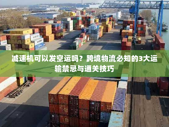 减速机可以发空运吗?跨境物流必知的3大运输禁忌与通关技巧 减速机可以发空运吗?跨境物流必知的3大运输禁忌与通关技巧