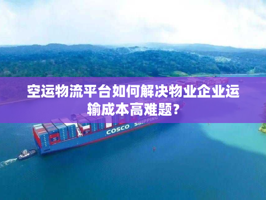 空运物流平台如何解决物业企业运输成本高难题？