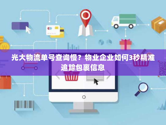 光大物流单号查询慢?物业企业如何3秒精准追踪包裹信息 光大物流单号查询慢?物业企业如何3秒精准追踪包裹信息