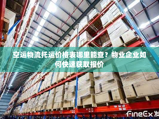 空运物流托运价格表哪里能查?物业企业如何快速获取报价 空运物流托运价格表哪里能查?物业企业如何快速获取报价