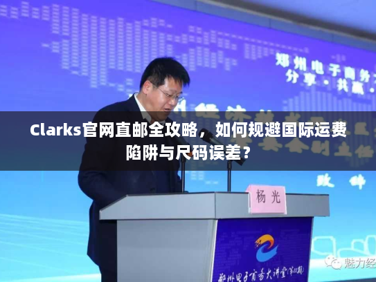 Clarks官网直邮全攻略，如何规避国际运费陷阱与尺码误差？