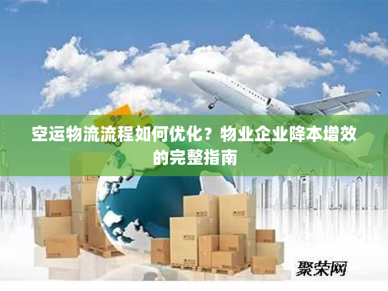 空运物流流程如何优化?物业企业降本增效的完整指南 空运物流流程如何优化?物业企业降本增效的完整指南