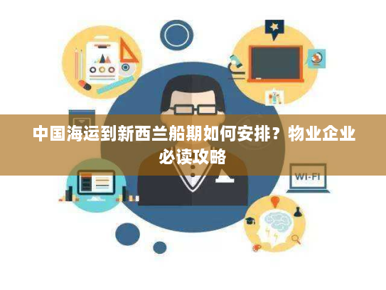 中国海运到新西兰船期如何安排?物业企业必读攻略 中国海运到新西兰船期如何安排?物业企业必读攻略