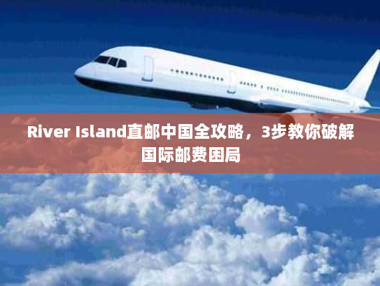 River Island直邮中国全攻略,3步教你破解国际邮费困局 River Island直邮中国全攻略,3步教你破解国际邮费困局