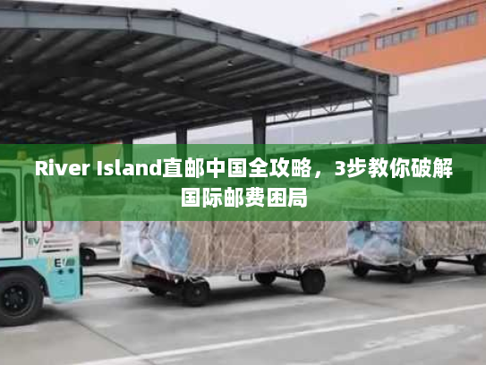 River Island直邮中国全攻略,3步教你破解国际邮费困局 River Island直邮中国全攻略,3步教你破解国际邮费困局