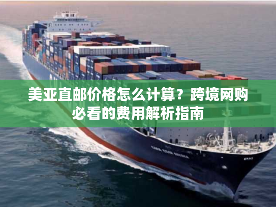 美亚直邮价格怎么计算？跨境网购必看的费用解析指南