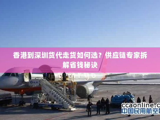 香港到深圳货代走货如何选？供应链专家拆解省钱秘诀