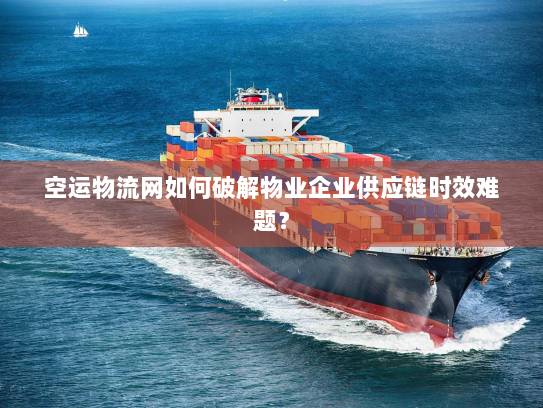 空运物流网如何破解物业企业供应链时效难题？