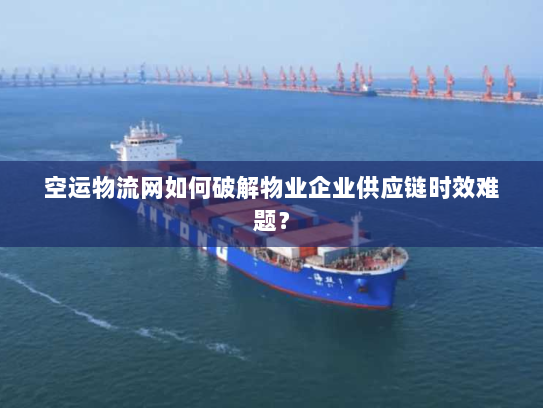 空运物流网如何破解物业企业供应链时效难题？