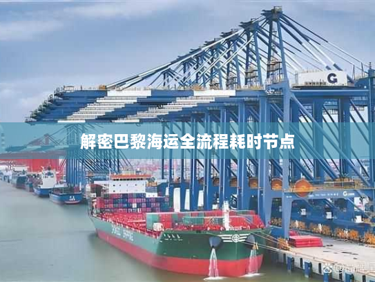 解密巴黎海运全流程耗时节点 解密巴黎海运全流程耗时节点