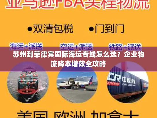 苏州到菲律宾国际海运专线怎么选?企业物流降本增效全攻略 苏州到菲律宾国际海运专线怎么选?企业物流降本增效全攻略