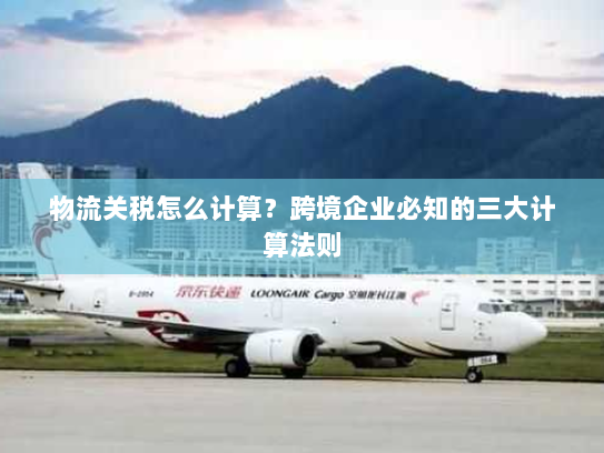 物流关税怎么计算?跨境企业必知的三大计算法则 物流关税怎么计算?跨境企业必知的三大计算法则