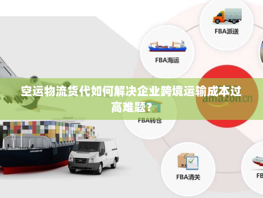 空运物流货代如何解决企业跨境运输成本过高难题？