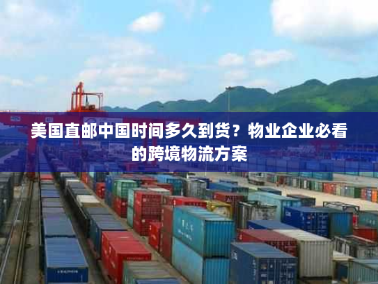美国直邮中国时间多久到货?物业企业必看的跨境物流方案 美国直邮中国时间多久到货?物业企业必看的跨境物流方案