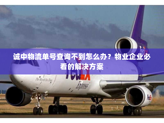 诚中物流单号查询不到怎么办?物业企业必看的解决方案 诚中物流单号查询不到怎么办?物业企业必看的解决方案