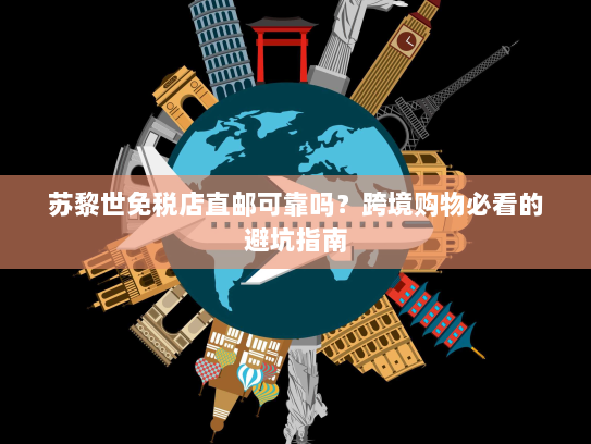 苏黎世免税店直邮可靠吗?跨境购物必看的避坑指南 苏黎世免税店直邮可靠吗?跨境购物必看的避坑指南