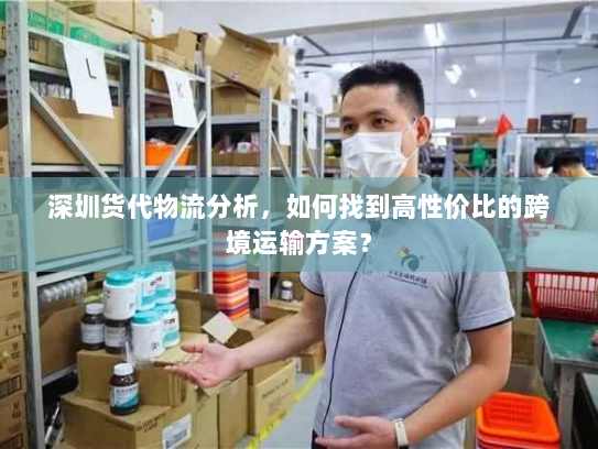 深圳货代物流分析，如何找到高性价比的跨境运输方案？