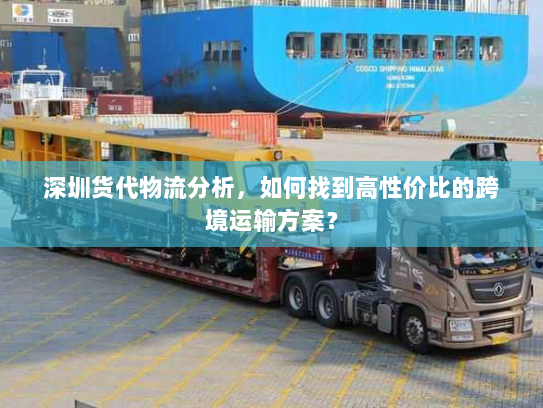 深圳货代物流分析,如何找到高性价比的跨境运输方案? 深圳货代物流分析,如何找到高性价比的跨境运输方案?
