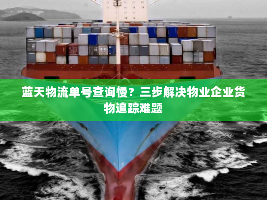 蓝天物流单号查询慢?三步解决物业企业货物追踪难题 蓝天物流单号查询慢?三步解决物业企业货物追踪难题