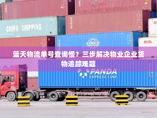 蓝天物流单号查询慢?三步解决物业企业货物追踪难题 蓝天物流单号查询慢?三步解决物业企业货物追踪难题